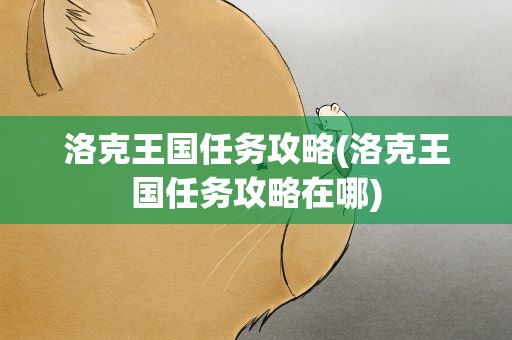 洛克王国任务攻略(洛克王国任务攻略在哪)