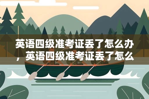 英语四级准考证丢了怎么办，英语四级准考证丢了怎么办理