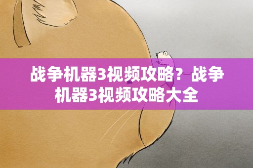 战争机器3视频攻略？战争机器3视频攻略大全