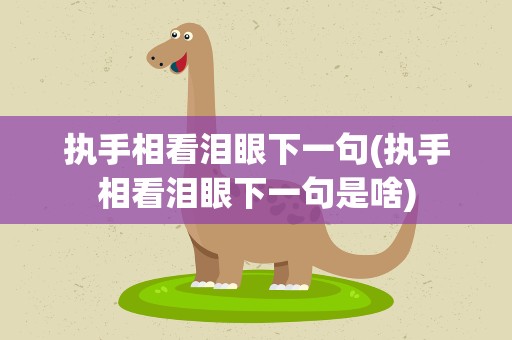执手相看泪眼下一句(执手相看泪眼下一句是啥)