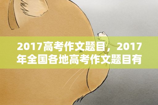 2017高考作文题目，2017年全国各地高考作文题目有哪些
