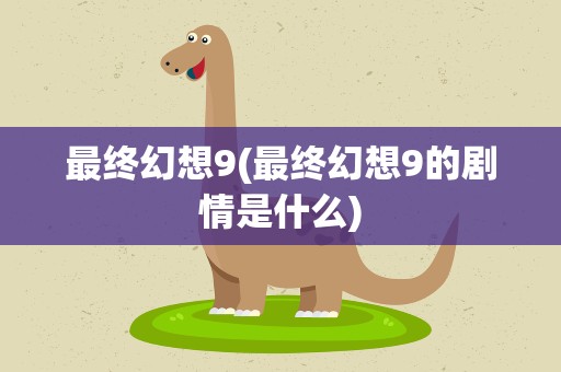 最终幻想9(最终幻想9的剧情是什么)