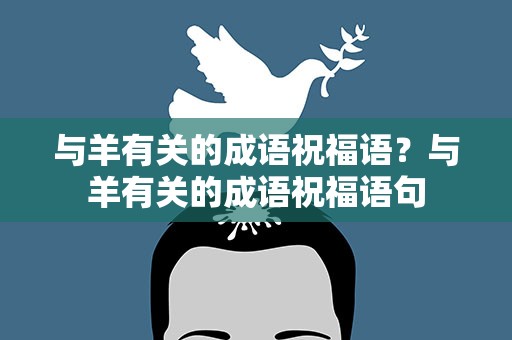 与羊有关的成语祝福语？与羊有关的成语祝福语句
