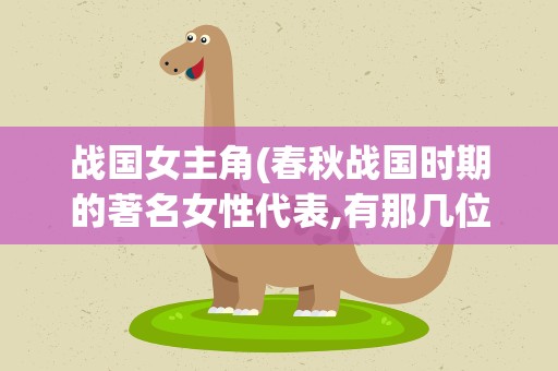 战国女主角(春秋战国时期的著名女性代表,有那几位)