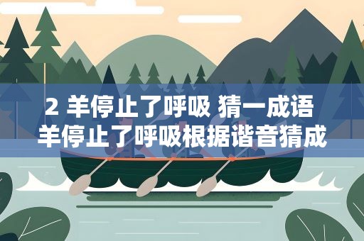 2 羊停止了呼吸 猜一成语 羊停止了呼吸根据谐音猜成语