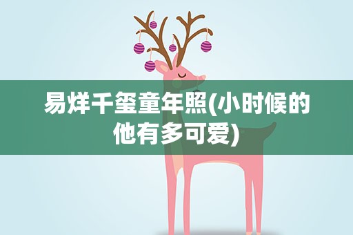 易烊千玺童年照(小时候的他有多可爱)