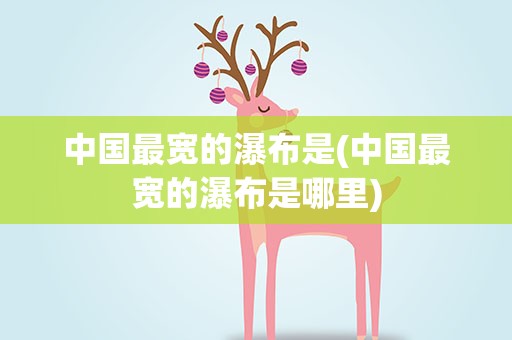 中国最宽的瀑布是(中国最宽的瀑布是哪里)