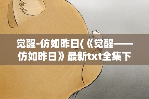 觉醒-仿如昨日(《觉醒——仿如昨日》最新txt全集下载)