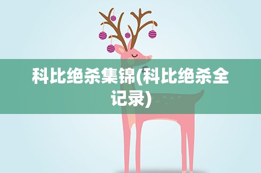 科比绝杀集锦(科比绝杀全记录)