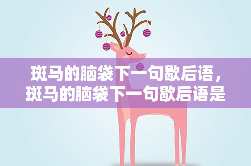 斑马的脑袋下一句歇后语，斑马的脑袋下一句歇后语是什么