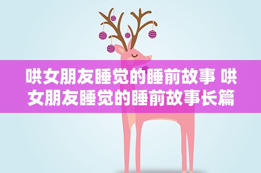 哄女朋友睡觉的睡前故事 哄女朋友睡觉的睡前故事长篇