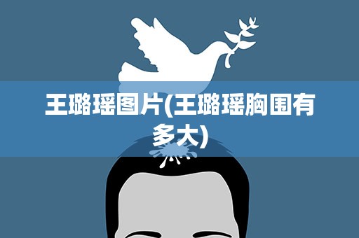 王璐瑶图片(王璐瑶胸围有多大)