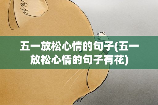 五一放松心情的句子(五一放松心情的句子有花)