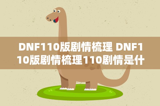 DNF110版剧情梳理 DNF110版剧情梳理110剧情是什么