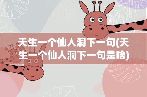 天生一个仙人洞下一句(天生一个仙人洞下一句是啥)