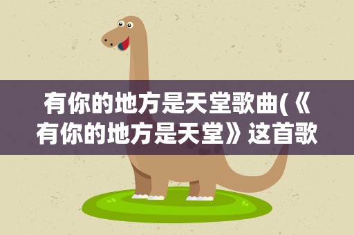 有你的地方是天堂歌曲(《有你的地方是天堂》这首歌的原唱是谁)