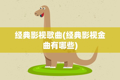 经典影视歌曲(经典影视金曲有哪些)