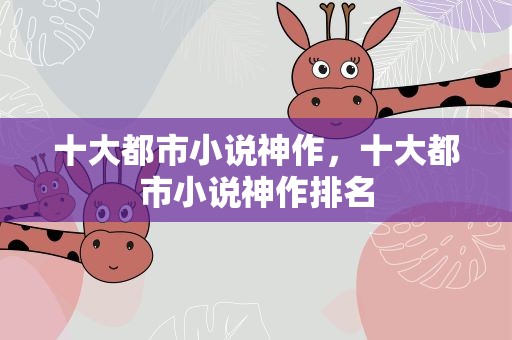 十大都市小说神作，十大都市小说神作排名