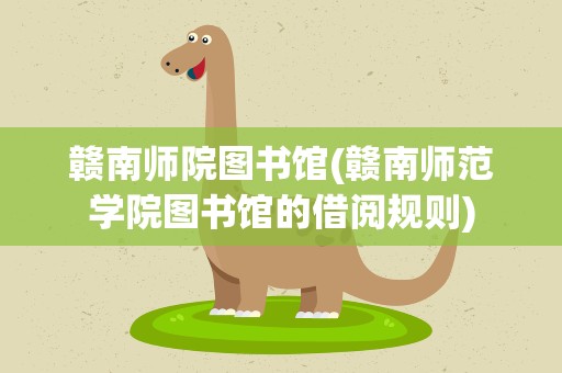 赣南师院图书馆(赣南师范学院图书馆的借阅规则)