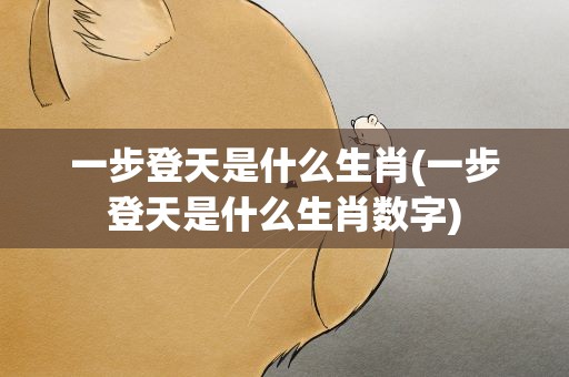 一步登天是什么生肖(一步登天是什么生肖数字)