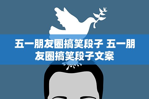 五一朋友圈搞笑段子 五一朋友圈搞笑段子文案