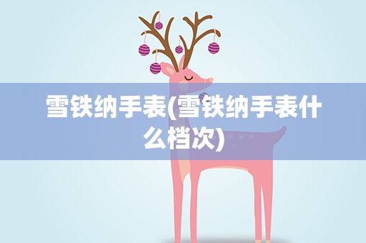 雪铁纳手表(雪铁纳手表什么档次)