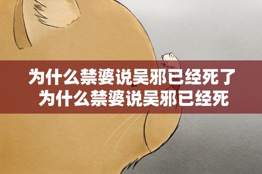 为什么禁婆说吴邪已经死了 为什么禁婆说吴邪已经死了黑爷