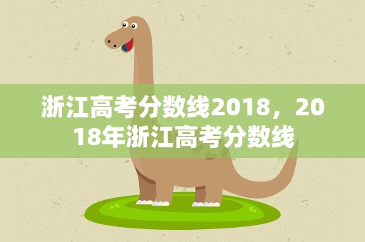 浙江高考分数线2018，2018年浙江高考分数线