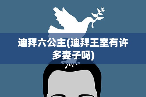 迪拜六公主(迪拜王室有许多妻子吗)
