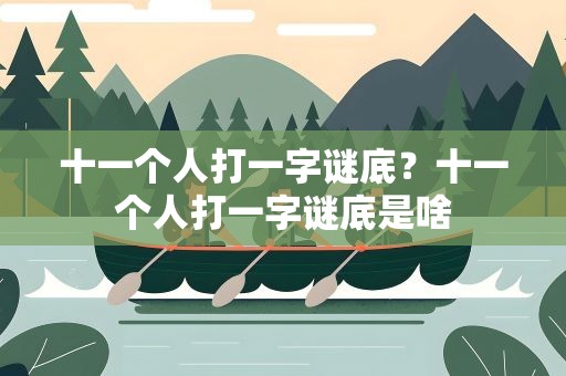 十一个人打一字谜底？十一个人打一字谜底是啥