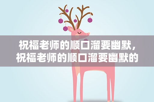 祝福老师的顺口溜要幽默，祝福老师的顺口溜要幽默的话