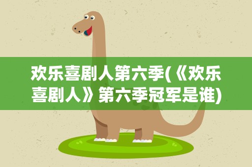 欢乐喜剧人第六季(《欢乐喜剧人》第六季冠军是谁)