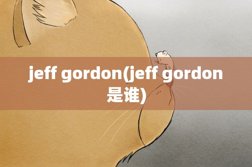jeff gordon(jeff gordon是谁)