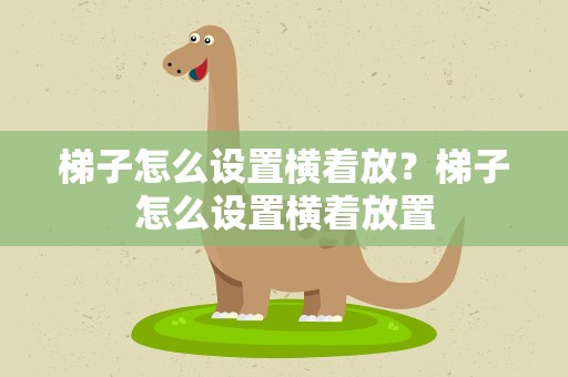 梯子怎么设置横着放？梯子怎么设置横着放置