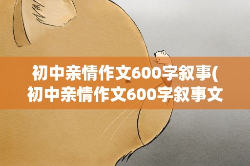 初中亲情作文600字叙事(初中亲情作文600字叙事文)