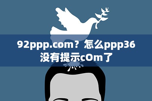 92ppp.com？怎么ppp36没有提示cOm了