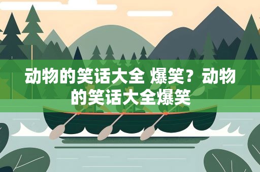 动物的笑话大全 爆笑？动物的笑话大全爆笑