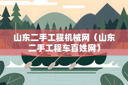 山东二手工程机械网（山东二手工程车百姓网）