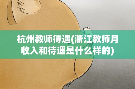 杭州教师待遇(浙江教师月收入和待遇是什么样的)