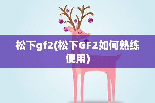 松下gf2(松下GF2如何熟练使用)