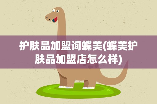 护肤品加盟询蝶美(蝶美护肤品加盟店怎么样)