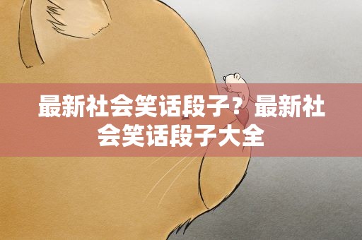 最新社会笑话段子？最新社会笑话段子大全