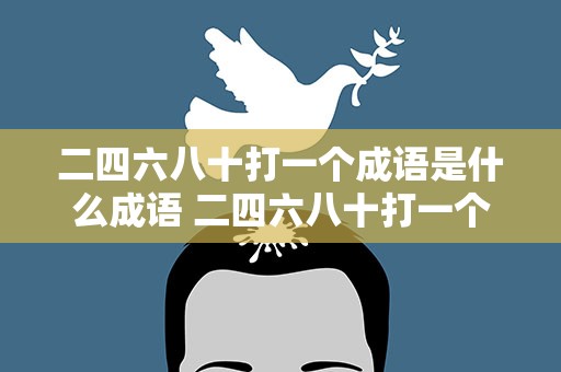 二四六八十打一个成语是什么成语 二四六八十打一个成语是什么成语啊