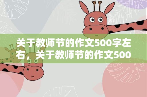 关于教师节的作文500字左右，关于教师节的作文500字左右初一