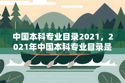 中国本科专业目录2021，2021年中国本科专业目录是什么