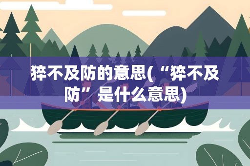 猝不及防的意思(“猝不及防”是什么意思)