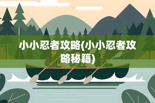 小小忍者攻略(小小忍者攻略秘籍)
