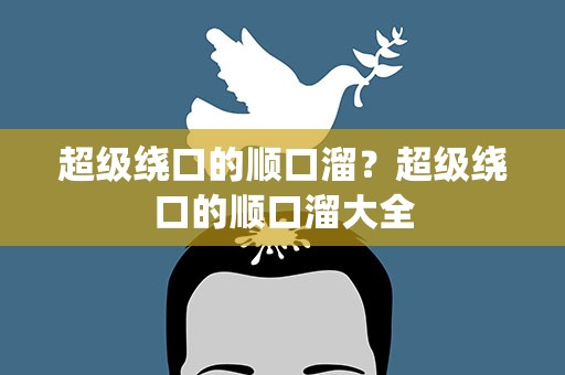 超级绕口的顺口溜？超级绕口的顺口溜大全