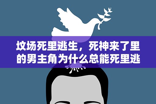 坟场死里逃生，死神来了里的男主角为什么总能死里逃生