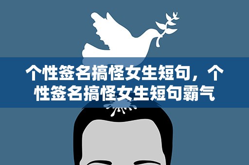 个性签名搞怪女生短句，个性签名搞怪女生短句霸气